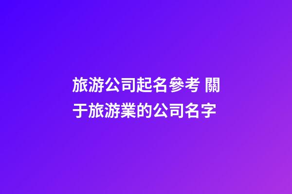 旅游公司起名參考 關于旅游業的公司名字